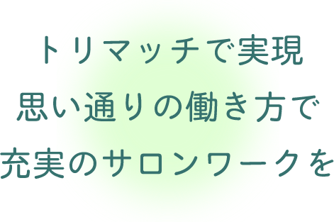 トリマッチで実現 思い通りの働き方で充実のサロンワークを